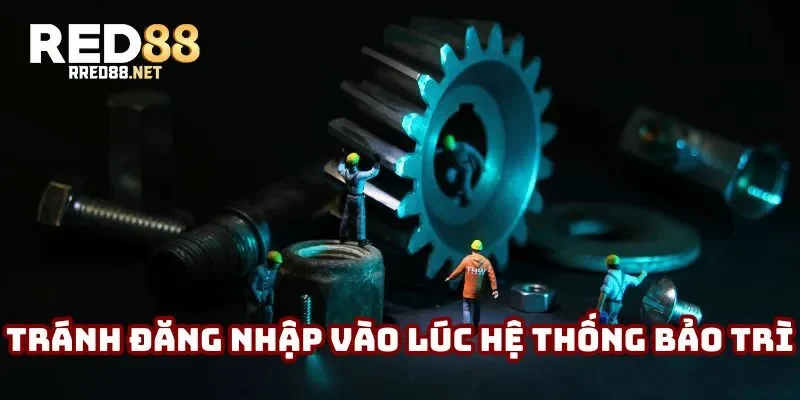 Tránh đăng nhập vào thời điểm hệ thống bảo trì