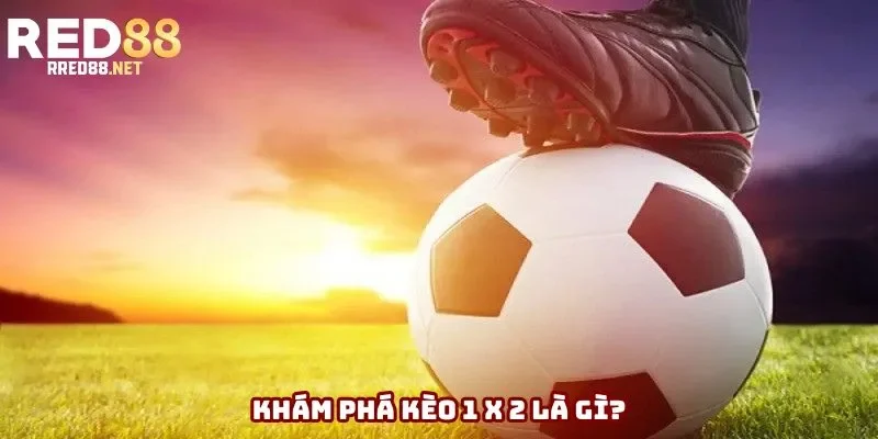 Khám phá kèo 1 x 2 là gì?