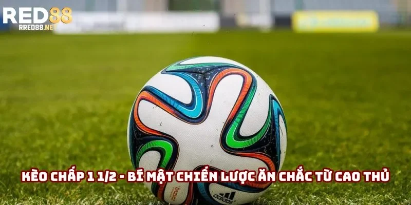 Kèo Chấp 1 1/2 - Bí Mật Chiến Lược Ăn Chắc Từ Cao Thủ