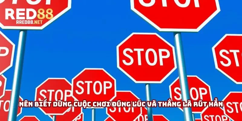 Nên biết dừng cuộc chơi đúng lúc và thắng là rút hẳn